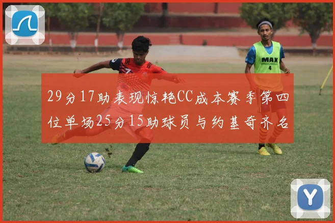 29分17助表现惊艳CC成本赛季第四位单场25分15助球员与约基奇齐名