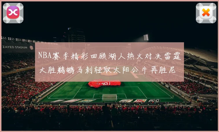 NBA赛季精彩回顾湖人热火对决雷霆大胜鹈鹕马刺轻取太阳公牛再胜尼克斯