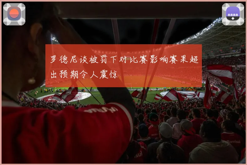 罗德尼谈被罚下对比赛影响赛果超出预期令人震惊