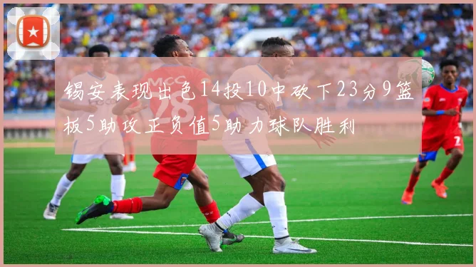 锡安表现出色14投10中砍下23分9篮板5助攻正负值5助力球队胜利