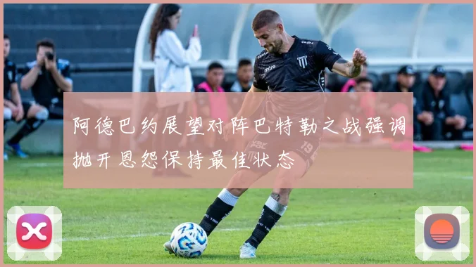 阿德巴约展望对阵巴特勒之战强调抛开恩怨保持最佳状态