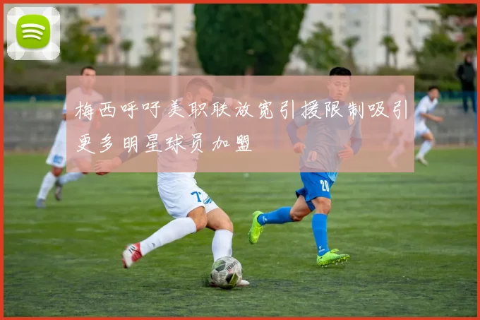 梅西呼吁美职联放宽引援限制吸引更多明星球员加盟