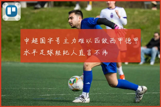 中超国字号主力难以匹敌西甲德甲水平足球经纪人直言不讳
