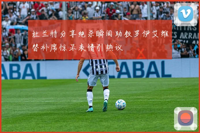 杜兰特分享绝杀瞬间助教罗伊艾维替补席惊呆表情引热议